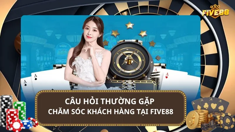 Câu hỏi thường gặp về chăm sóc khách hàng tại Five88