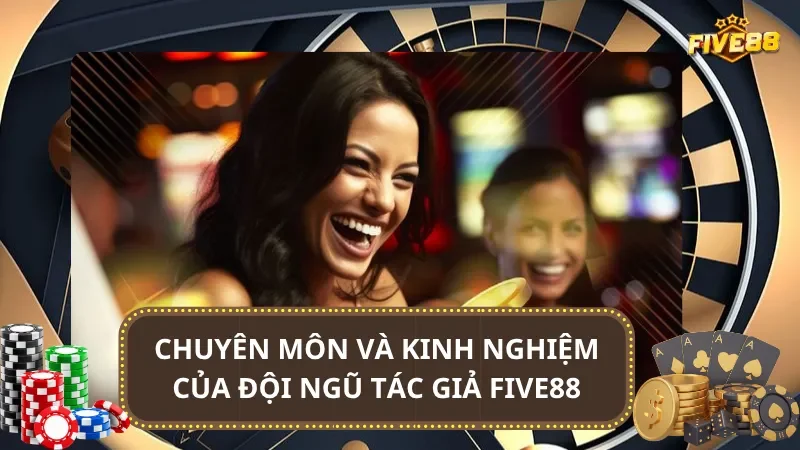 Chuyên môn và kinh nghiệm của đội ngũ tác giả Five88