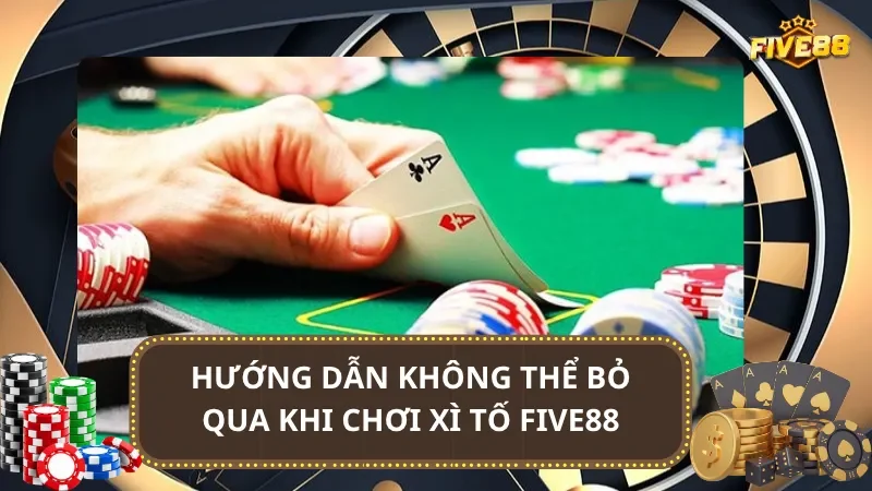 Hướng dẫn không thể bỏ qua khi chơi Xì Tố Five88