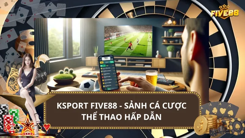 Ksport Five88 - Sảnh Cá Cược Hấp Dẫn, Tỷ Lệ Kèo Đỉnh Cao