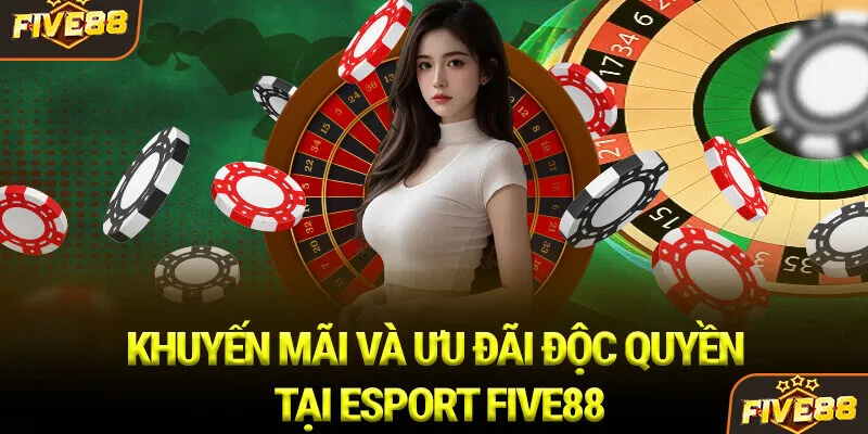 Khuyến mãi và ưu đãi độc quyền tại Esport Five88