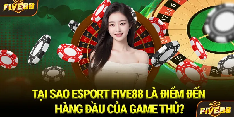 Tại sao Esport Five88 là điểm đến hàng đầu của game thủ