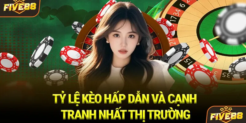 Tỷ lệ kèo hấp dẫn và cạnh tranh nhất thị trường